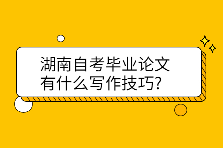 湖南自考毕业论文有什么写作技巧