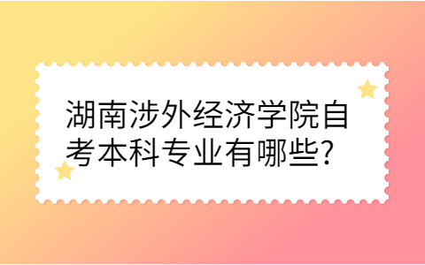 湖南涉外经济学院自考本科专业