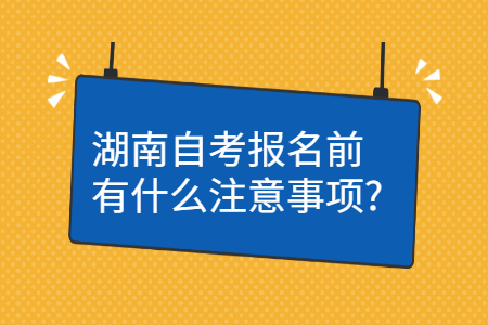 湖南自考报名的注意事项