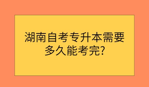 湖南自考专升本考试要多久