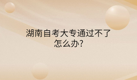 湖南自考大专考不过怎么办