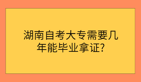 湖南自考大专拿证要多久