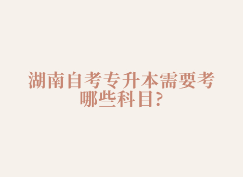 湖南自考专升本考试科目