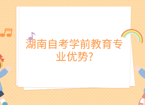湖南自考学前教育的优势