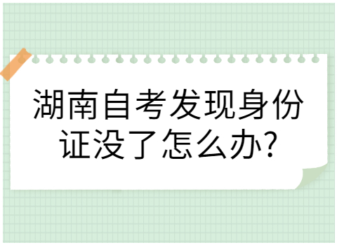 湖南自考身份证没了怎么办