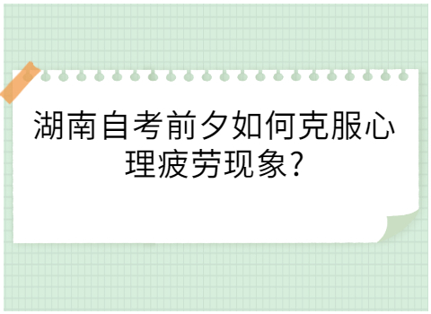 湖南自考如何克服心理疲劳现象