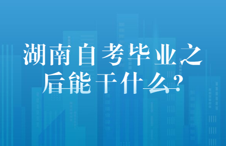 湖南自考毕业干什么