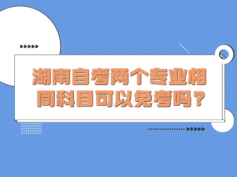 湖南自考两个专业相同科目可以免考吗?