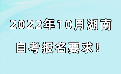 2022年10月湖南自考报名要求!