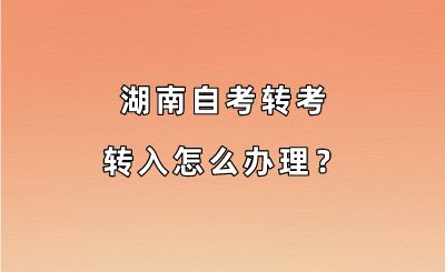 湖南自考转考转入怎么办理?
