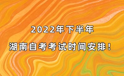 2022年下半年湖南自考考试时间安排!