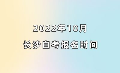 2022年10月长沙自考报名时间