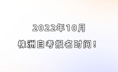 2022年10月株洲自考报名时间！