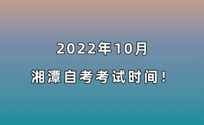 2022年10月湘潭自考考试时间!