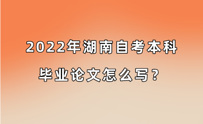 2022年湖南自考本科毕业论文怎么写?