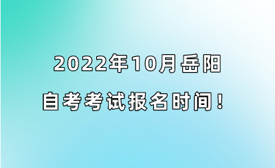 2022年10月岳阳自考考试报名时间!