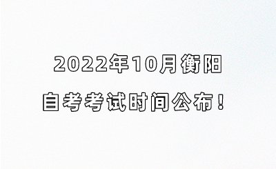 2022年10月衡阳自考考试时间公布!