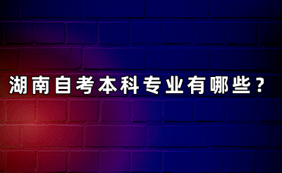 湖南自考本科专业有哪些?