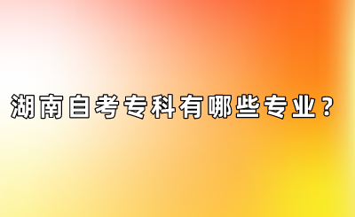 湖南自考大专有哪些专业?
