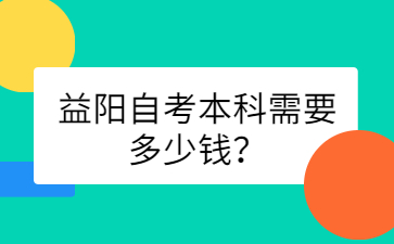 益阳自考本科需要多少钱？