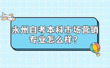 永州自考本科市场营销专业怎么样?