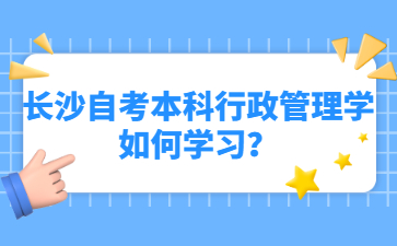 长沙自考本科行政管理学如何学习?