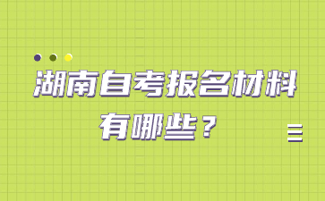 湖南自考报名材料有哪些?