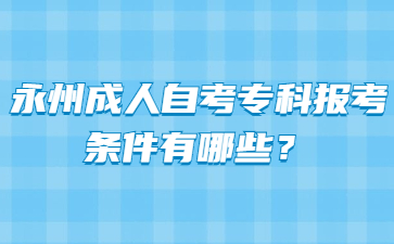 永州成人自考专科报考条件有哪些?