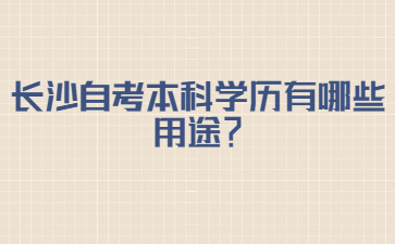 长沙自考本科学历有哪些用途？