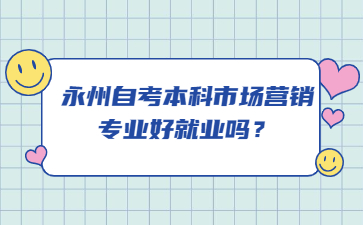永州自考本科市场营销专业好就业吗？