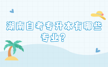 湖南自考专升本有哪些专业?