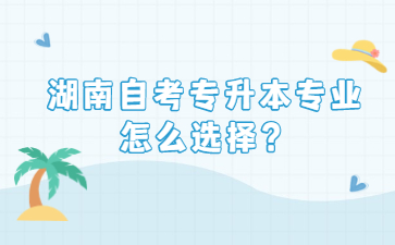 湖南自考专升本专业怎么选择?