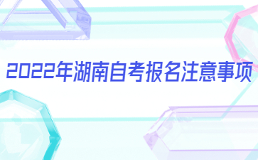 2022年湖南自考报名注意事项
