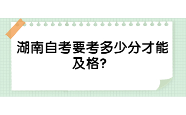 湖南自考要考多少分才能及格?