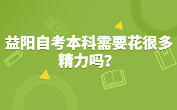 益阳自考本科需要花很多精力吗?