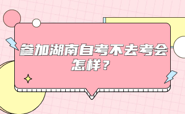 参加湖南自考不去考会怎样?