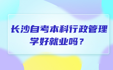 长沙自考本科行政管理学好就业吗?