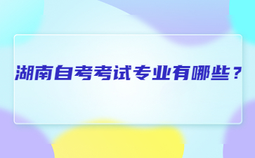 湖南自考考试专业有哪些?