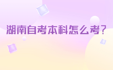 湖南自考本科怎么考?