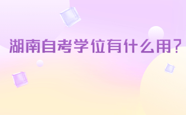 湖南自考学位有什么用?