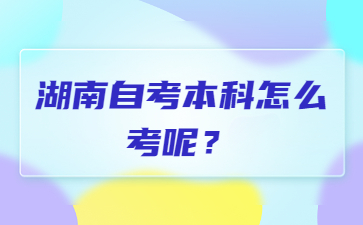 湖南自考本科怎么考呢?