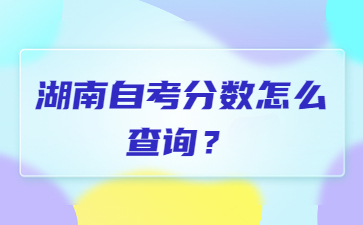 湖南自考分数怎么查询?