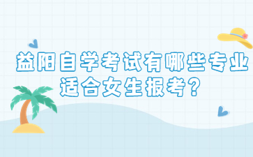 益阳自学考试有哪些专业适合女生报考?