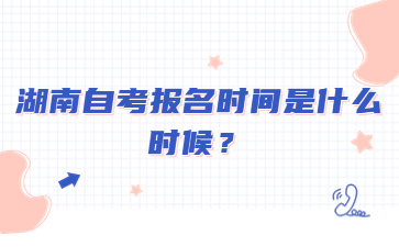 湖南自考报名时间是什么时候?