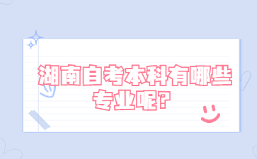 湖南自考本科有哪些专业呢?