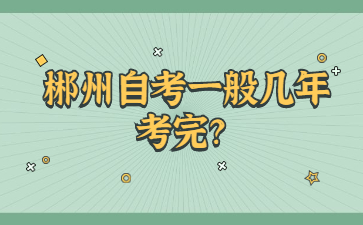 郴州自考一般几年考完?
