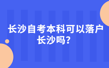 长沙自考本科可以落户长沙吗?