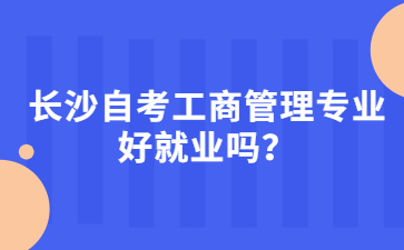 长沙自考工商管理专业好就业吗?