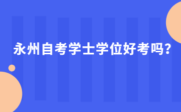 永州自考学士学位好考吗?