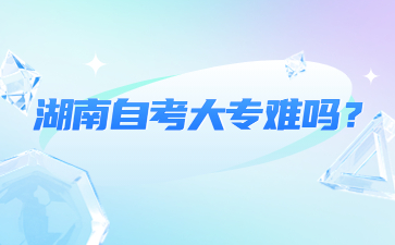 湖南自考大专难吗?